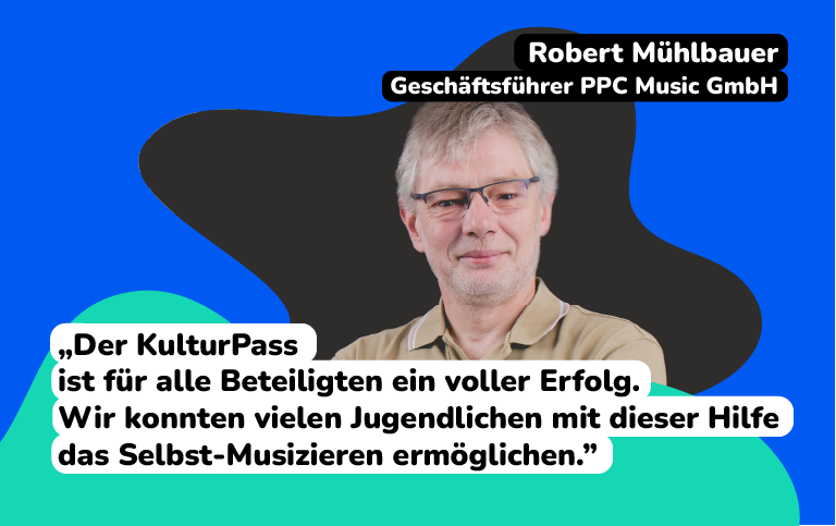 Robert Mühlbauer Geschäftsführer PPC Music GmbH sagt: „Der KulturPass ist für alle Beteiligten ein voller Erfolg. Wir konnten vielen Jugendlichen mit dieser Hilfe das Selbst-Musizieren ermöglichen.”
