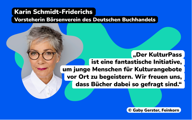 Karin Schmidt-Friderichs, Vorsteherin Börsenverein des Deutschen Buchhandels sagt: „Der KulturPas ist eine fantastische Initiative, um junge Menschen für Kulturangebote vor Ort zu begeistern. Wir freuen uns, dass Bücher dabei so gefragt sind.“